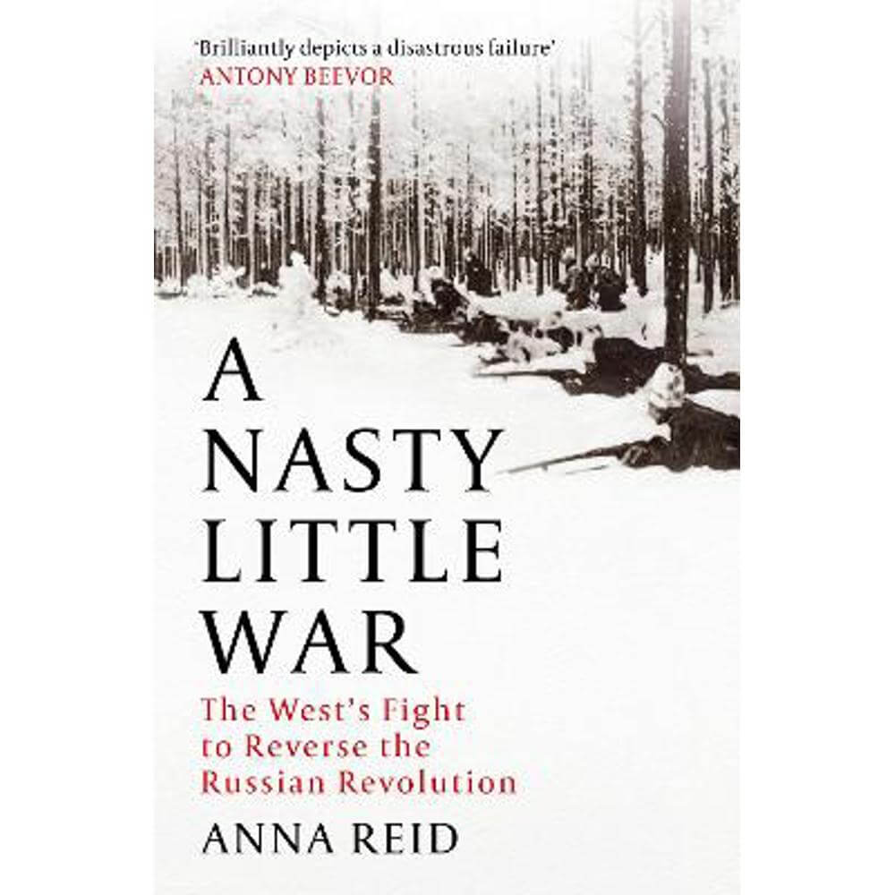 A Nasty Little War: The West's Fight to Reverse the Russian Revolution (Hardback) - Anna Reid